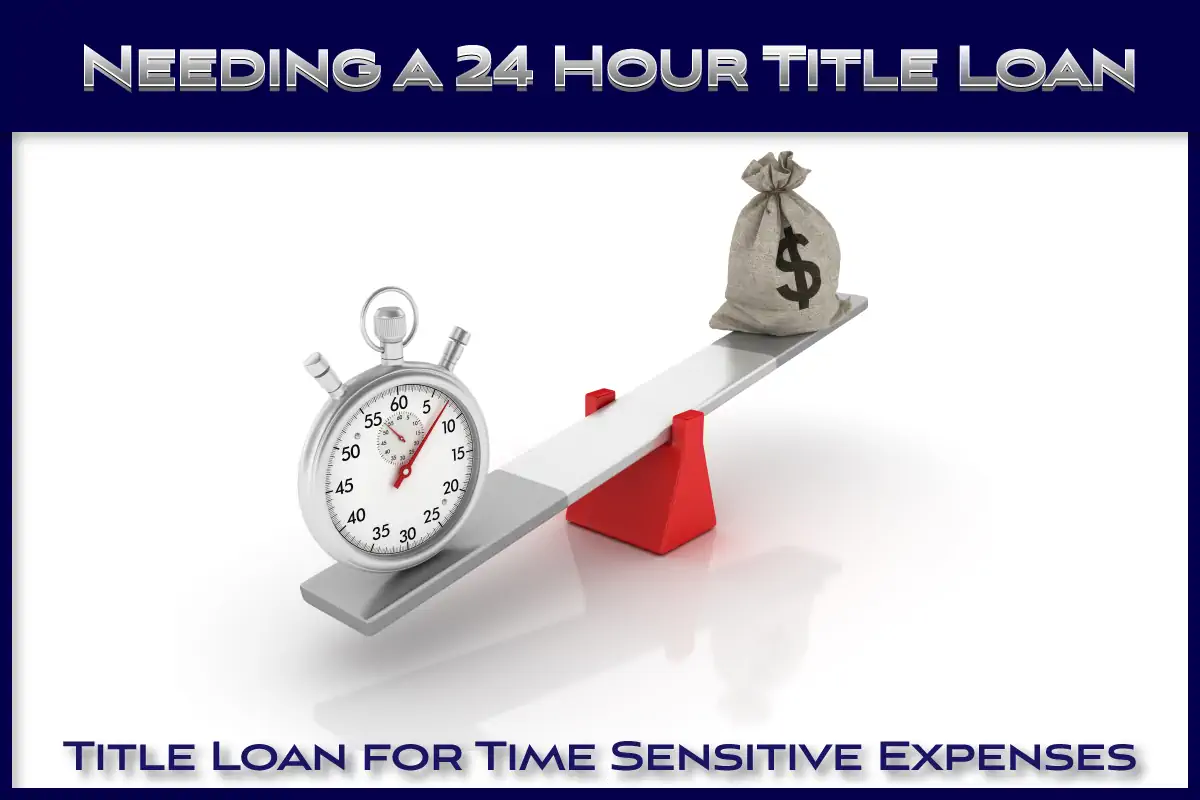 Needing a 24 hour title loan for time sensitive expenses